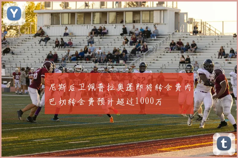 尼斯后卫佩普拉奥蓬即将转会费内巴切转会费预计超过1000万