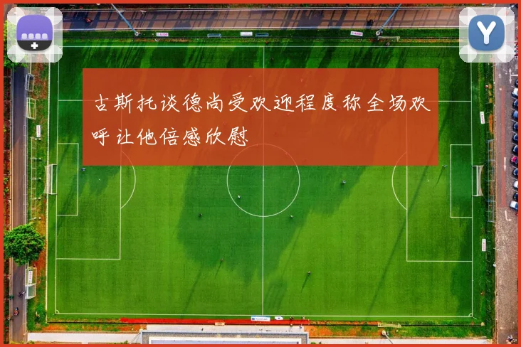 古斯托谈德尚受欢迎程度称全场欢呼让他倍感欣慰