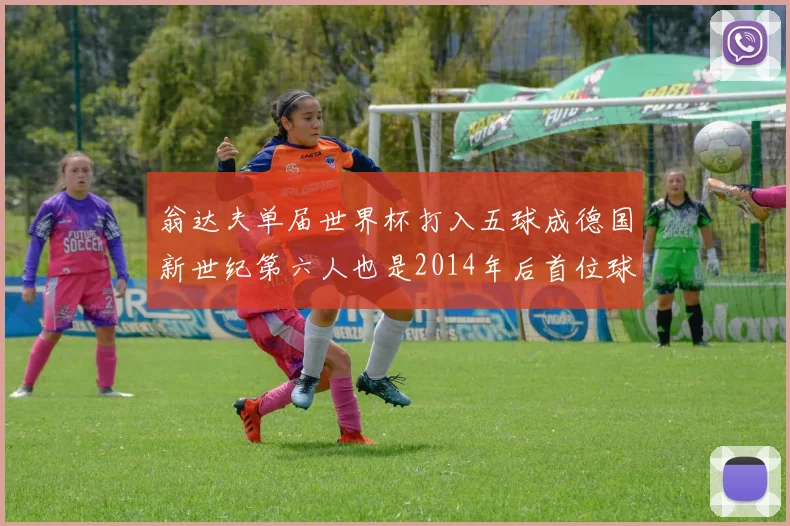 翁达夫单届世界杯打入五球成德国新世纪第六人也是2014年后首位球员