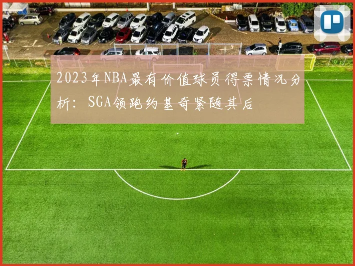 2023年NBA最有价值球员得票情况分析：SGA领跑约基奇紧随其后